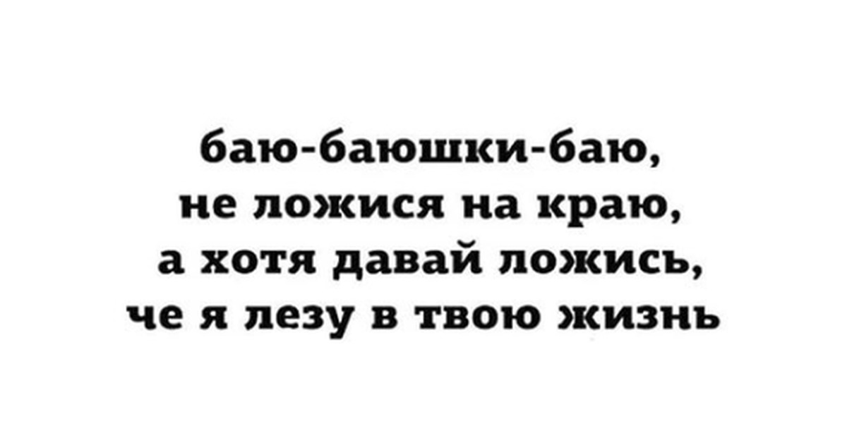 Баю баюшки баю не. Баюшки баю не ложися на краю. Я не лезу в твою жизнь. Когда чужие лезут в твою жизнь. Как бы не была скучна ваша жизнь не лезьте в чужую.