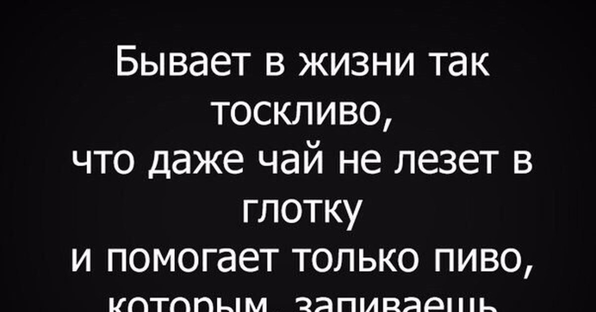 Бывает даже. Бывает в жизни так тоскливо. Бывает в жизни так тоскливо что даже чай не лезет в глотку. В жизни бывает. Бывает в жизни так тоскливо что даже.