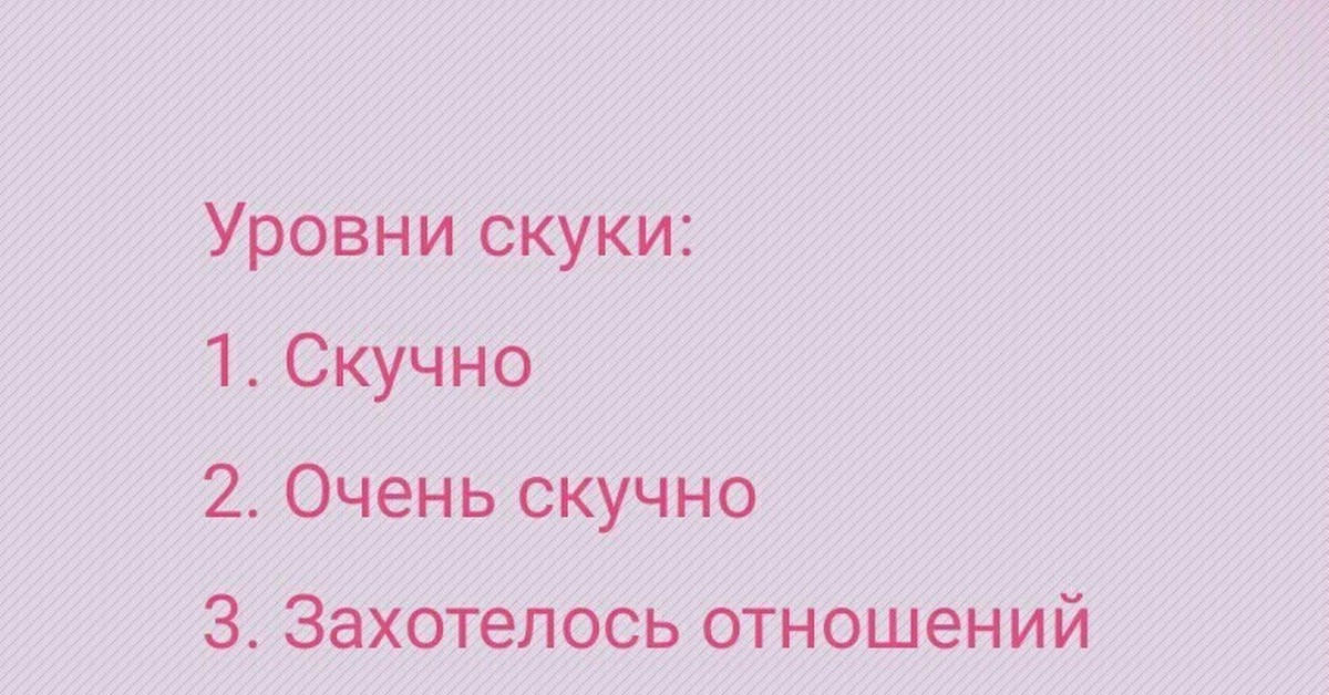 Очень скучно. Уровни скуки. Скучно очень скучно захотелось отношений. 3 Уровня скуки.