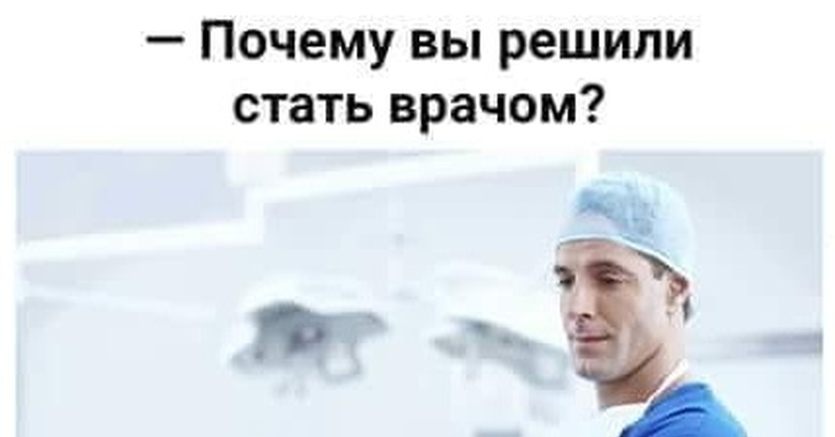 Зачем быть врачом. Мемы про врачей. Врач Мем. Почему стать врачом. Почему вы хотите стать врачом.