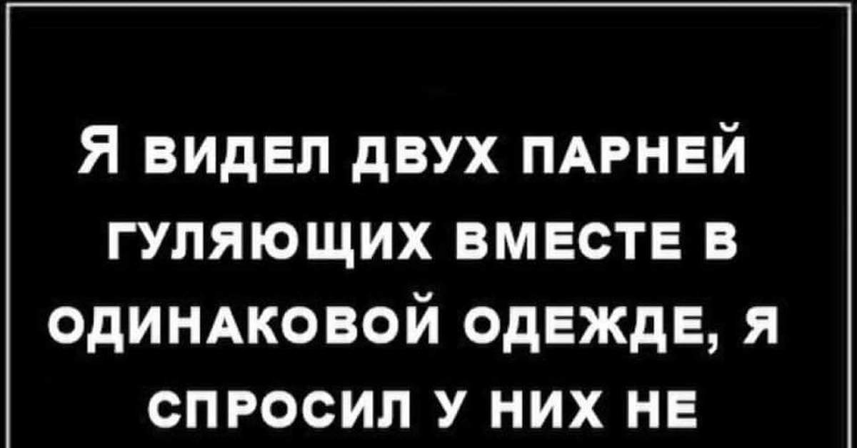 Увижу спрошу. Я видел двух парней гуляющих в одинаковой. Я увидел двух парней гуляющих вместе в одинаковой одежде. Я видел двух парней гуляющих в одинаковой одежде картинки. Анекдот про двух мужиков в одинаковой одежде.