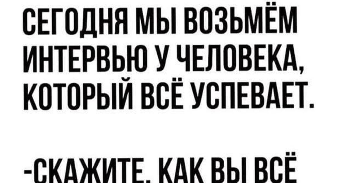 Взять некогда. Сегодня мы возьмем интервью у человека который все успевает. Интервью у человека который все успевает. Как вы все успеваете. Интервью у самого занятого человека.
