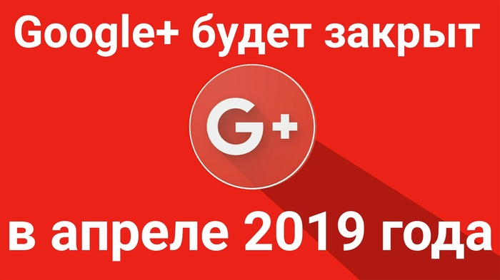 Соцсеть Google+ будет закрыта не в августе, как сообщалось ранее, а в апреле 2019 года - Моё, Google, Google plus