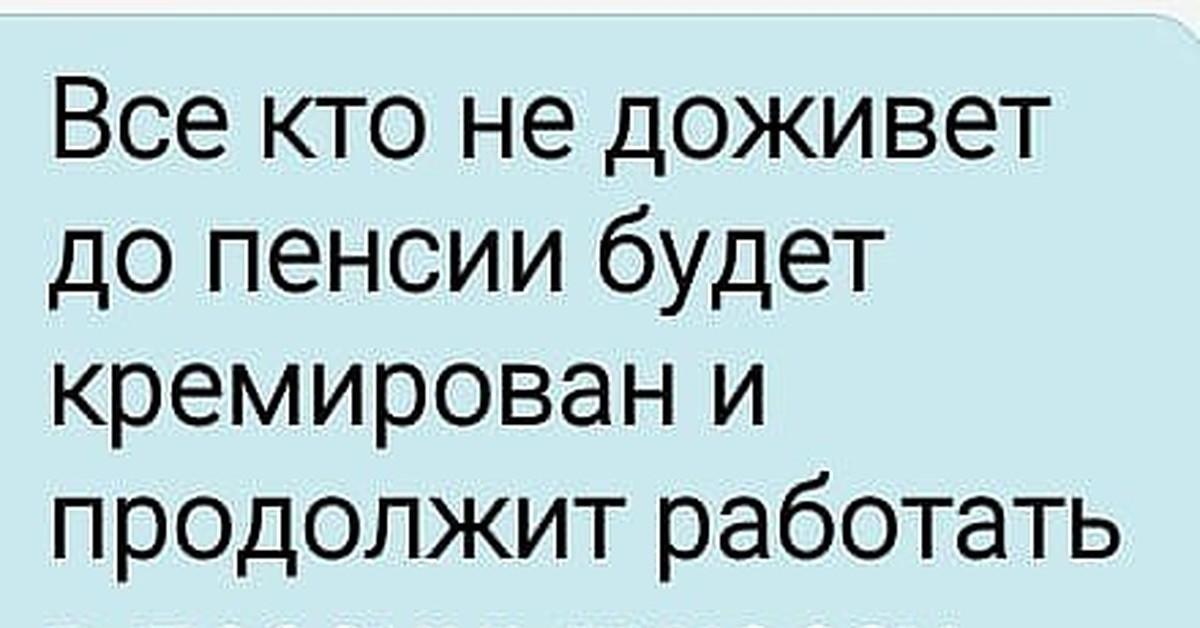 Продолжая пользоваться. Те кто не доживёт до пенсии будет кремирован. Кто не доживет до пенсии будет. Продолжат работу в песочных часах. Кто не доживет до пенсии будет кремирован и продолжит.