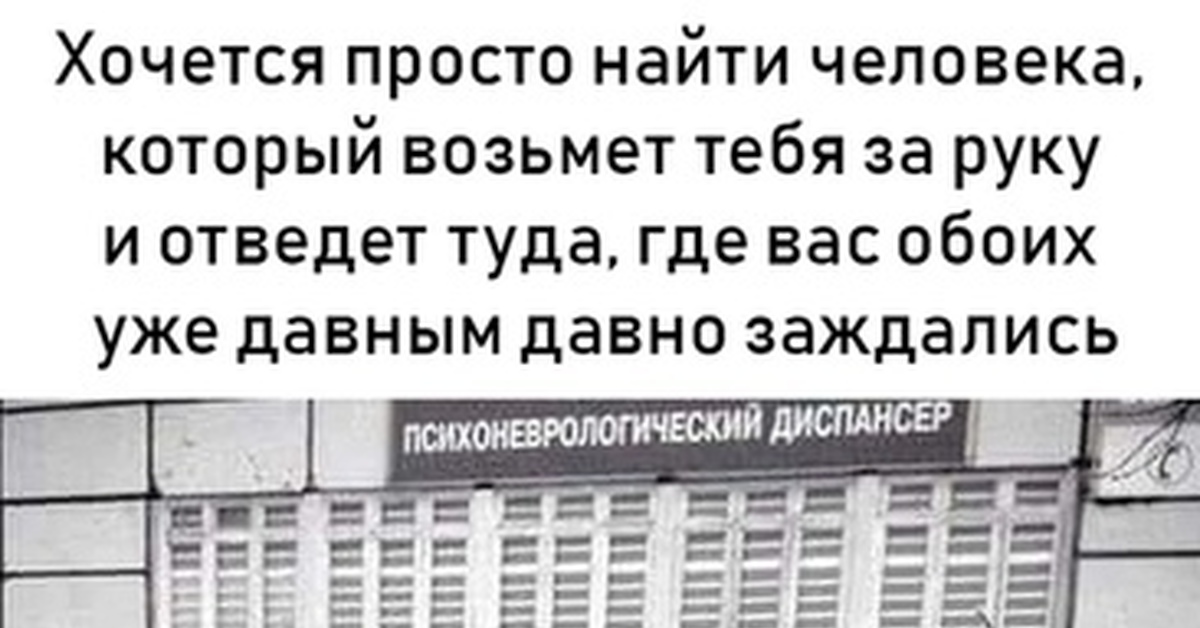 Отведи туда. Психоневрологический диспансер прикол. Отведёт туда где вас обоих заждались. Найти своего сумасшедшего. Картинки вин диспансер приколы.