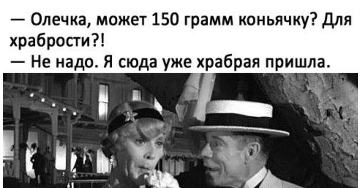 А может по. Олечка может 150 грамм коньячку. Может коньячку для храбрости. Олечка,150 Олечка может 150 грамм коньячку для храбрости. Храбрость в картинках.