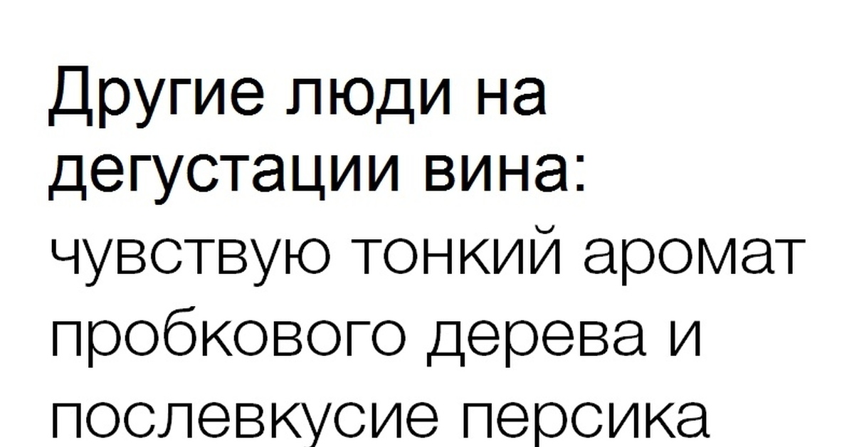 Снова наберешь. На дегустации вина все чувствуют нотки. Дегустация вина юмор. На дегустации вина все чувствуют нотки абрикоса. Чувствую нотки дуба.