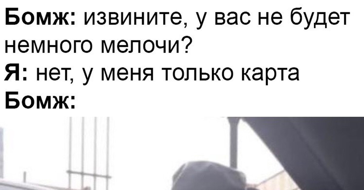 Как есть нем. Бомж извините а у вас не будет мелочи. Бомж: у вас не будет мелочи я у меня только карта. Извините, у нас мелочи нет. Мем бомж: есть намного мелочи? У меня на карте.