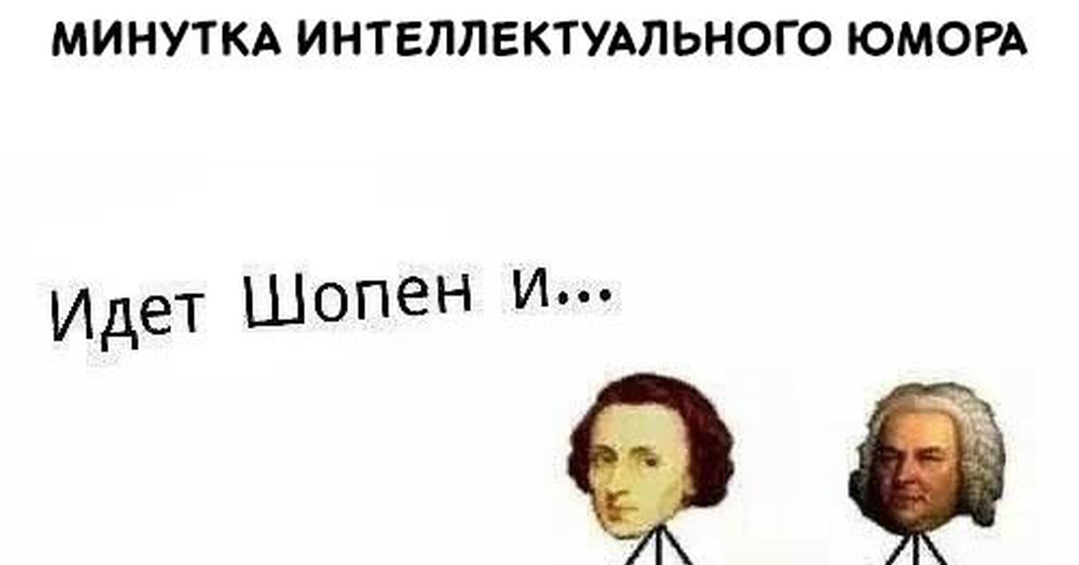 Почему минутку. Шопен и Бах. Минутка интеллектуального юмора. Идет Шопен и Бах Мем. Шел Моцарт и Бах.