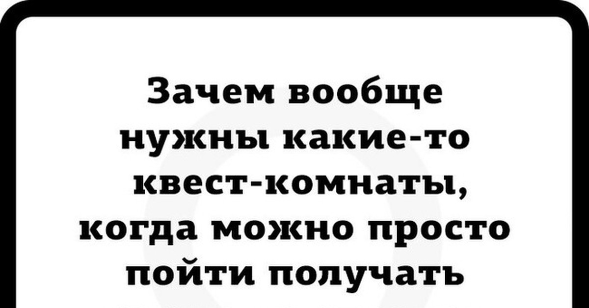 Зачем вообще. Зачем нужны квесты. Зачем нужны квест комнаты. Зачем вообще нужны квест комнаты. Зачем квесты комнаты если можно обратиться за справкой.