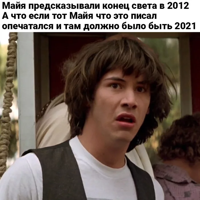 What if the end is near? - My, Keanu Reeves, Mayan, End of the world, 2020, 2021, , Mayan calendar