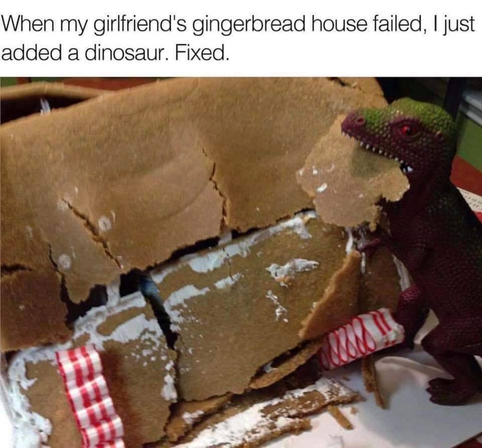 When my girlfriend's gingerbread house didn't work, I just added a dinosaur. Fixed. - Dinosaurs, Gingerbread house, Picture with text