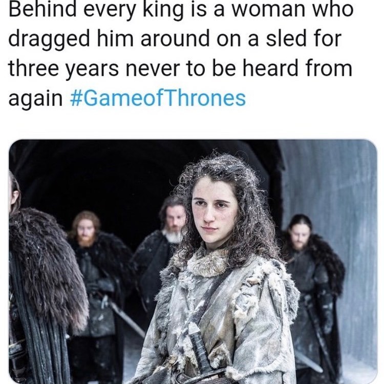 Behind every king is a woman who dragged him on a sleigh for three years. - Game of Thrones, , Spoiler