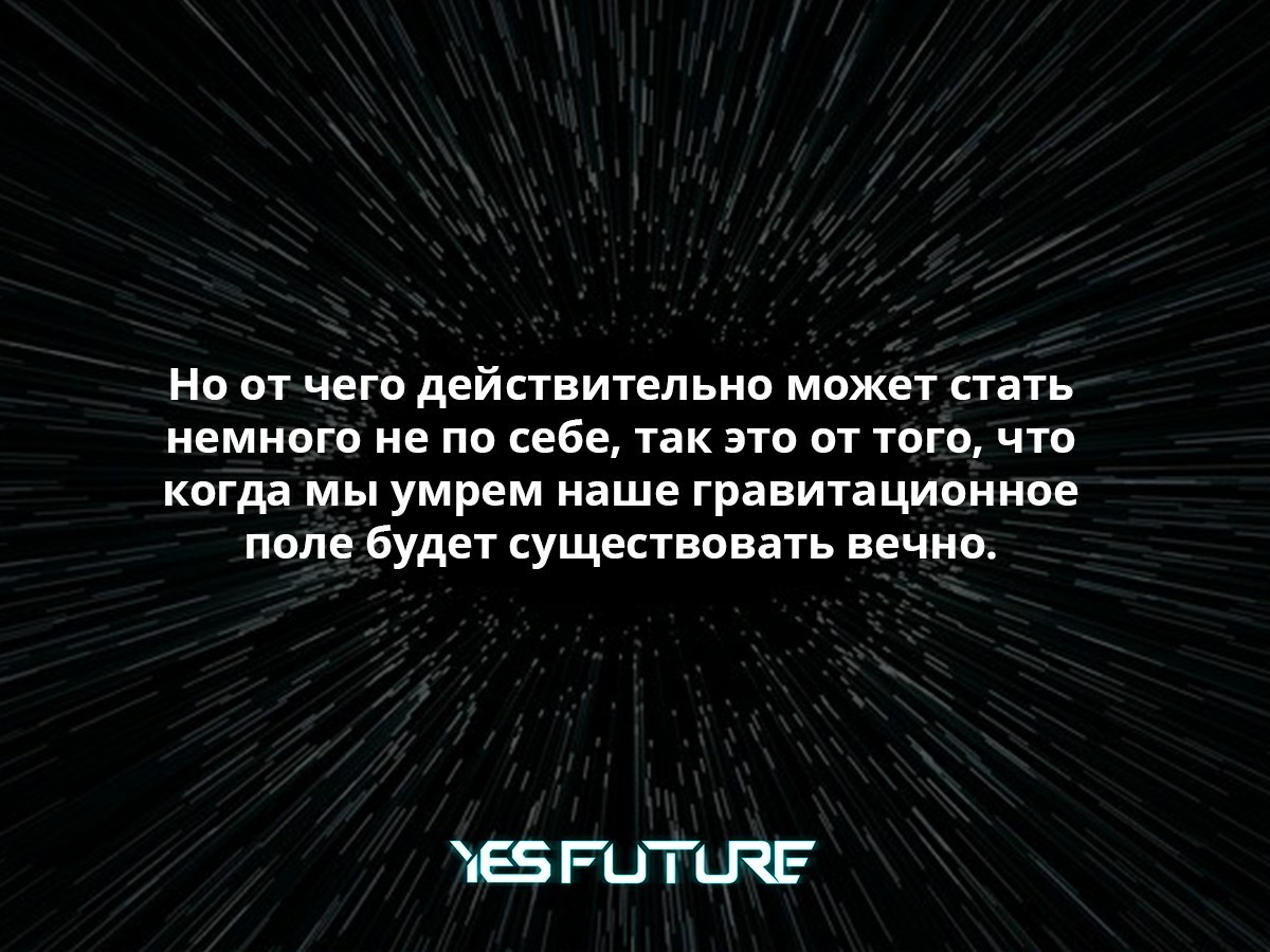 Часть тебя будет жить вечно. И это совсем не шутки! - Моё, Научпоп, Космос, Вселенная, Гравитация, Вечность, Yes Future, Длиннопост