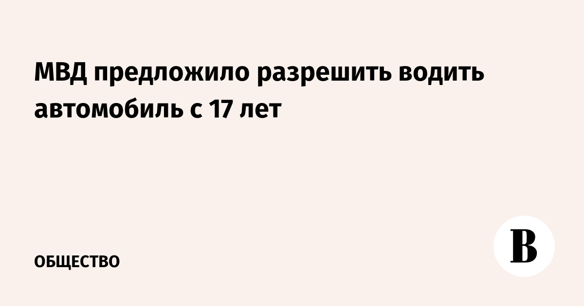 The Ministry of Internal Affairs proposed to allow people to drive a car from the age of 17 - Russia, Ministry of Internal Affairs, Traffic rules, Auto, Driver, Driver's license, Vedomosti, Society, Politics