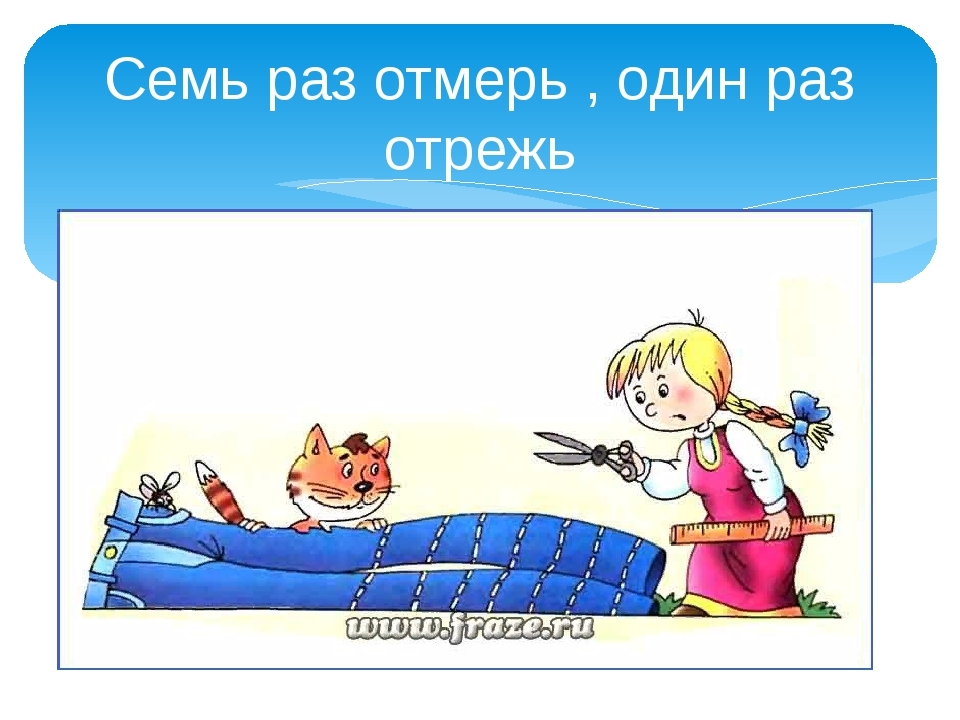 7 раз отмерь 1 раз отрежь. Семь раз отмерь один отрежь. Пословица семь раз отмерь один раз отрежь. Семь ЗАЗ отмерь один раз отреж. Фразеологизм семь раз отмерь один раз отрежь.